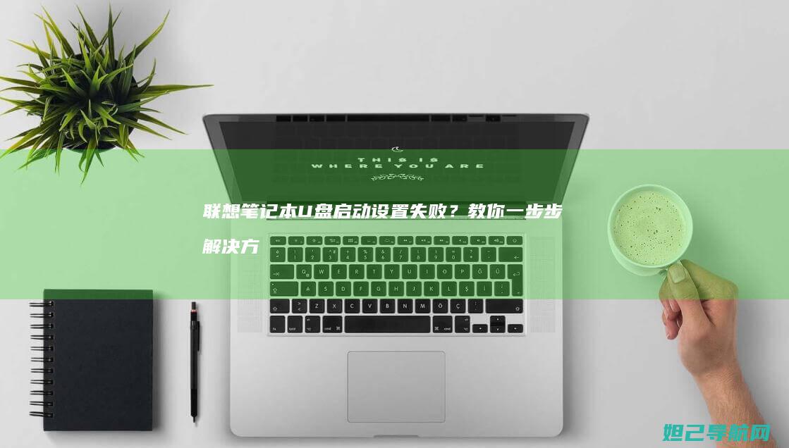 联想笔记本U盘启动设置失败？教你一步步解决方法 (联想笔记本u盘启动按哪个键)