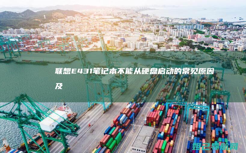 联想E431笔记本不能从硬盘启动的常见原因及修复指南 (联想e431笔记本参数)