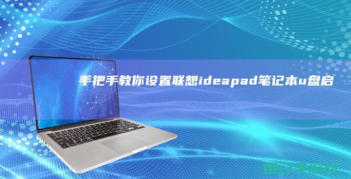 手把手教你设置联想ideapad笔记本u盘启动方法 (手把手教你设置路由器)
