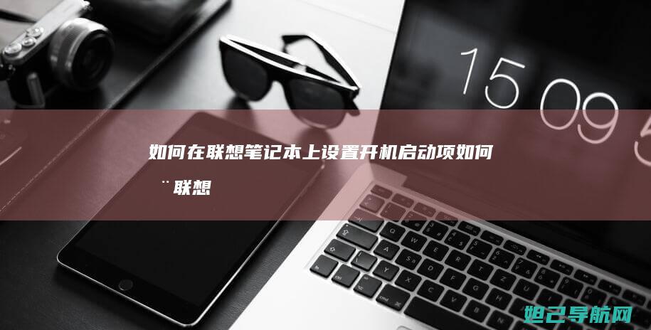如何在联想笔记本上设置开机启动项 (如何在联想笔记本上安装打印机)