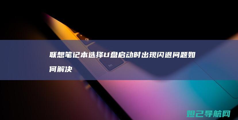联想笔记本选择U盘启动时出现闪退问题如何解决 (联想笔记本选购指南)