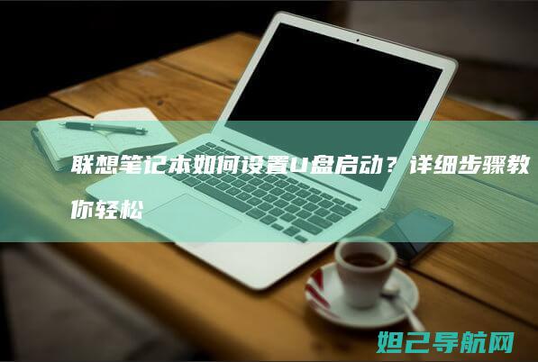 联想笔记本如何设置U盘启动？详细步骤教你轻松操作 (联想笔记本如何恢复出厂设置)