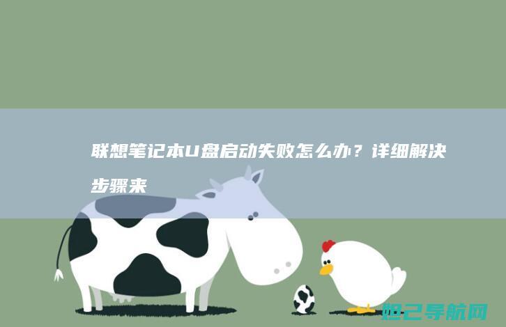 联想笔记本U盘启动失败怎么办？详细解决步骤来了 (联想笔记本u盘启动)