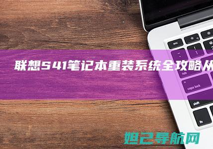 联想 S41 笔记本重装系统全攻略：从准备到完成一文看懂 (联想S41笔记本烧机维修方法)