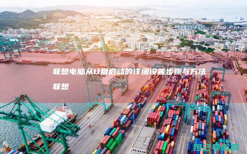 联想电脑从U盘启动的详细设置步骤与方法 (联想电脑从u盘启动怎么设置)
