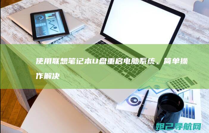 使用联想笔记本U盘重启电脑系统，简单操作解决常见问题 (使用联想笔记本开腾讯会议时摄像头自动调整怎么关闭)