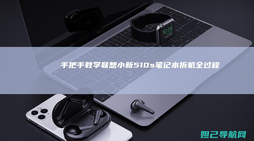 手把手教学：联想小新510s笔记本拆机全过程图文指南 (手把手教学是什么意思)