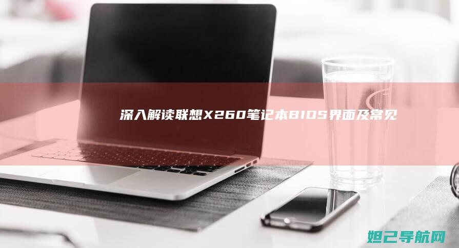 深入解读联想X260笔记本BIOS界面及常见问题解决方法 (深入解读联想到什么)