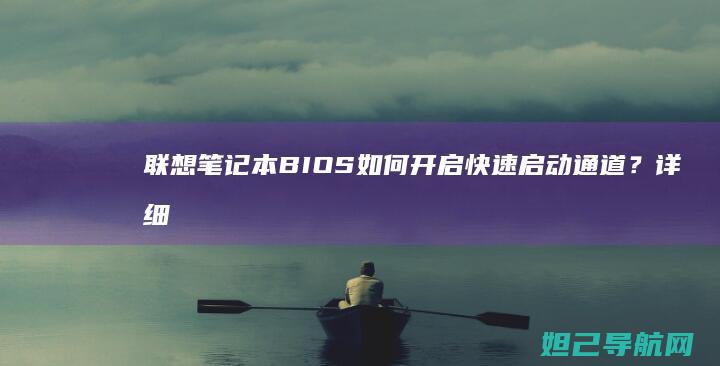 联想笔记本BIOS如何开启快速启动通道？详细教程来了 (联想笔记本bios怎么进入)