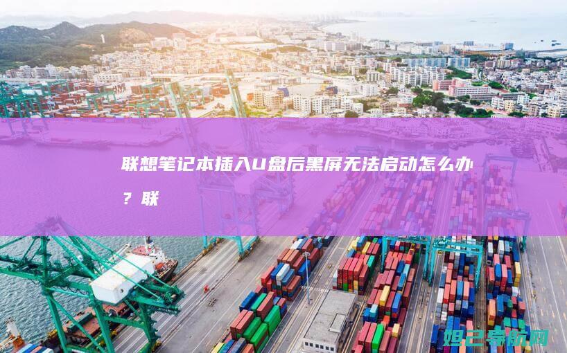 联想笔记本插入U盘后黑屏无法启动怎么办？ (联想笔记本插耳机仍外放 百度经验)