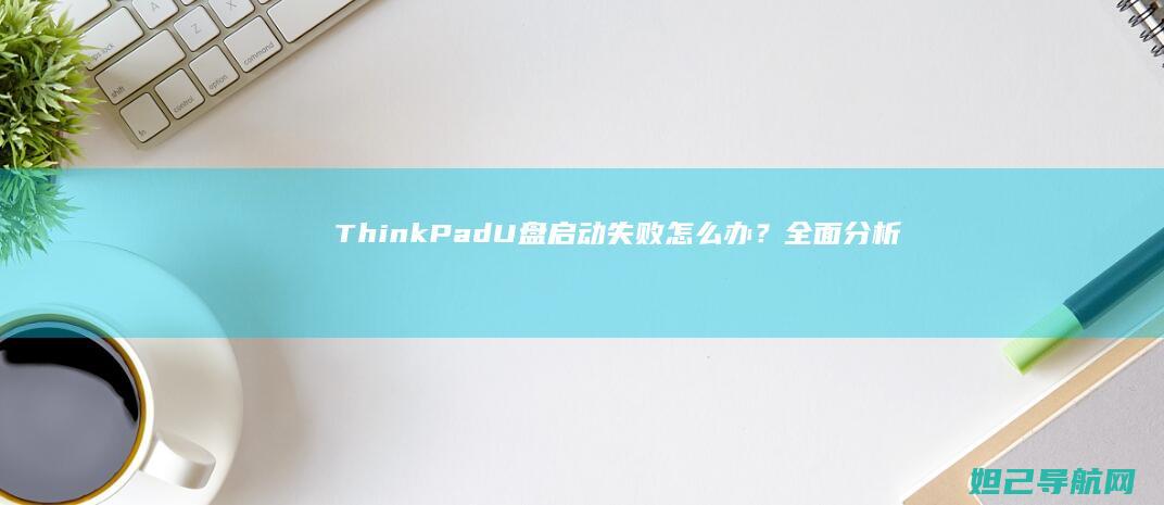 ThinkPad U盘启动失败怎么办？全面分析与修复指南 (thinkplus)