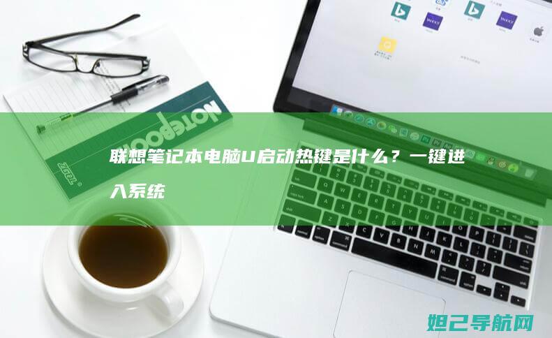 联想笔记本电脑U启动热键是什么？一键进入系统设置全攻略 (联想笔记本电脑)