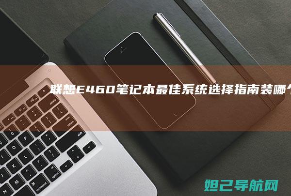联想E460笔记本最佳系统选择指南：装哪个系统更流畅？ (联想e460笔记本电脑参数)