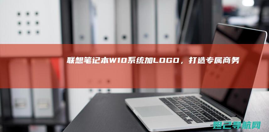 联想笔记本W10系统加LOGO，打造专属商务办公体验 (联想笔记本wifi开关在哪里)