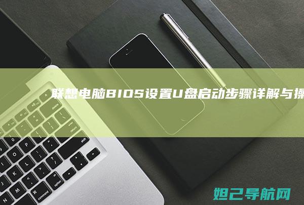 联想电脑BIOS设置U盘启动步骤详解与操作指南 (联想电脑bios怎么进入)