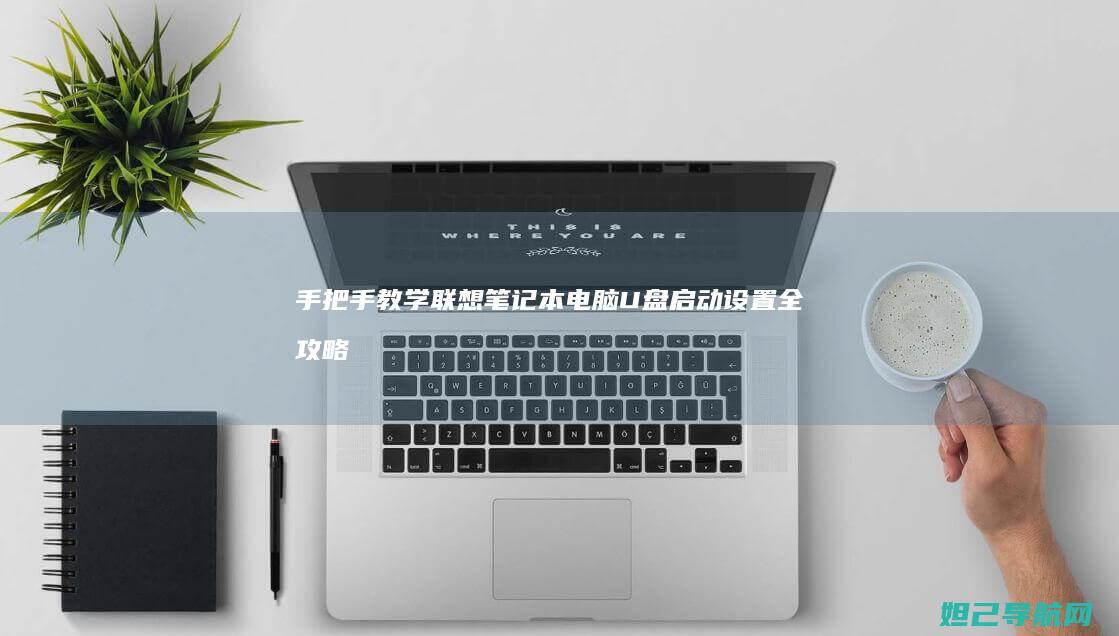 手把手教学：联想笔记本电脑U盘启动设置全攻略 (手把手教学文案)