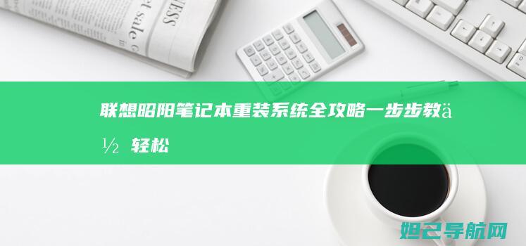 联想昭阳笔记本重装系统全攻略：一步步教你轻松恢复出厂设置 (联想昭阳笔记本)