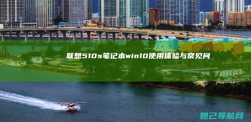 联想510s笔记本win10使用体验与常见问题解决指南 (联想510s台式机)