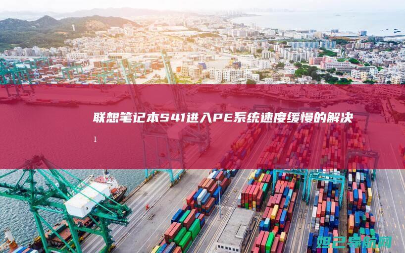 联想笔记本S41进入PE系统速度缓慢的解决方法 (联想笔记本sn官网查询)