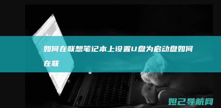 如何在联想笔记本上设置U盘为启动盘 (如何在联想笔记本上下载软件)