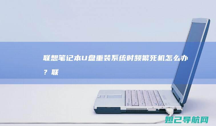 联想笔记本U盘重装系统时频繁死机怎么办？ (联想笔记本u盘启动)