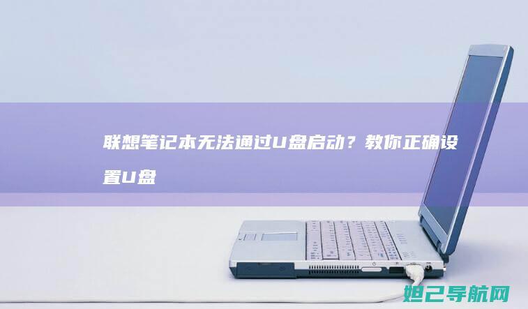 联想笔记本无法通过U盘启动？教你正确设置U盘启动步骤 (联想笔记本无线网卡驱动程序下载)