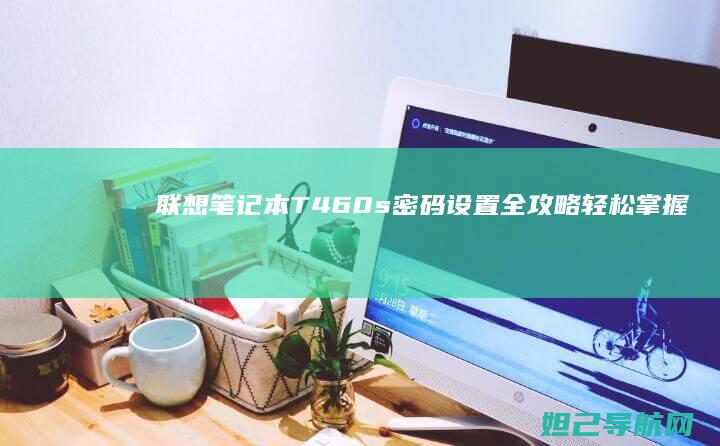 联想笔记本T460s密码设置全攻略：轻松掌握开机与系统密码设置方法 (联想笔记本thinkbook)