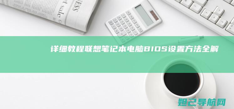详细教程:联想笔记本电脑BIOS设置方法全解析 (怎么用联联)