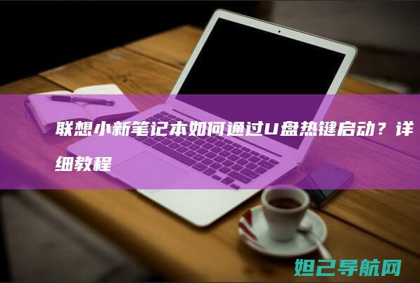 联想小新笔记本如何通过U盘热键启动？详细教程来了 (联想小新笔记本)