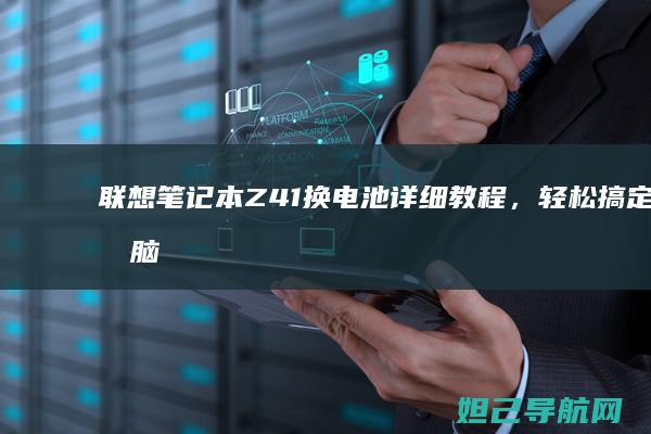 联想笔记本Z41换电池详细教程，轻松搞定电脑续航问题 (联想笔记本怎么恢复出厂设置)