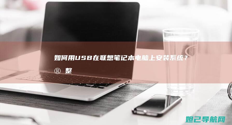如何用USB在联想笔记本电脑上安装系统？完整步骤解析 (如何用usb共享网络给电脑)