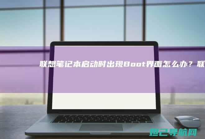 联想笔记本启动时出现Boot界面怎么办？ (联想笔记本启动u盘按什么键)