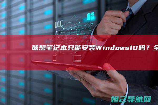 联想笔记本只能安装Windows 10吗？全面解析系统兼容性 (联想笔记本只有一个内存槽怎么办)