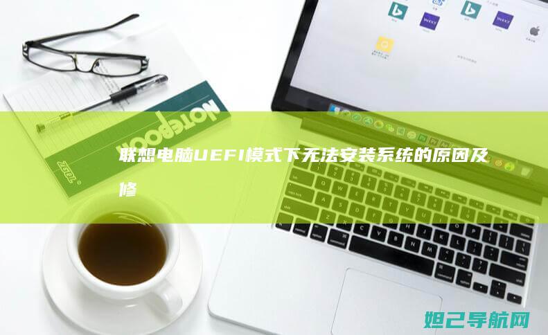 联想电脑UEFI模式下无法安装系统的原因及修复指南 (联想电脑uefi怎么改成legacy)